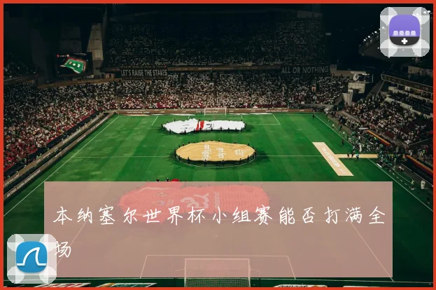 本纳塞尔世界杯小组赛能否打满全场