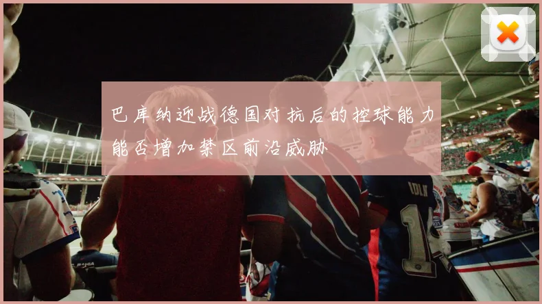 巴库纳迎战德国对抗后的控球能力能否增加禁区前沿威胁