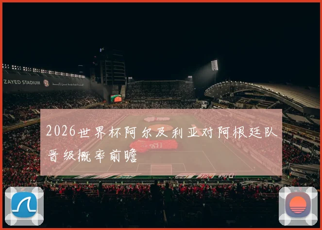 2026世界杯阿尔及利亚对阿根廷队晋级概率前瞻