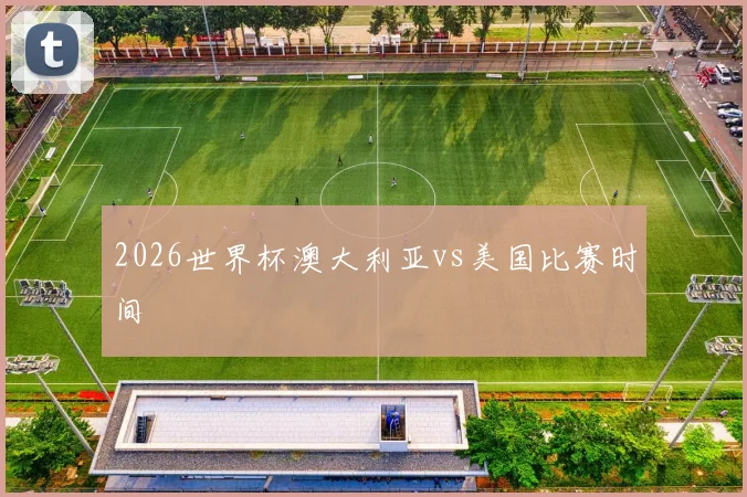 2026世界杯澳大利亚vs美国比赛时间