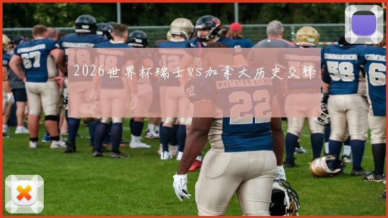 2026世界杯瑞士vs加拿大历史交锋