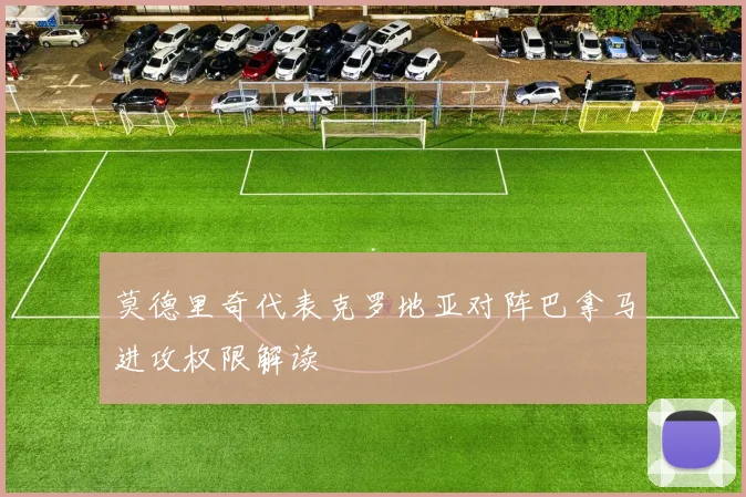 莫德里奇代表克罗地亚对阵巴拿马进攻权限解读