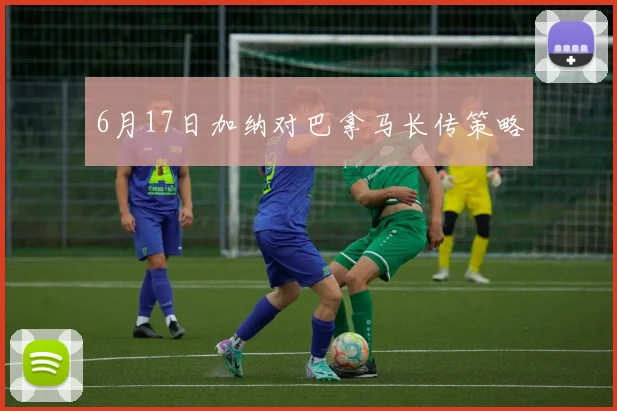 6月17日加纳对巴拿马长传策略