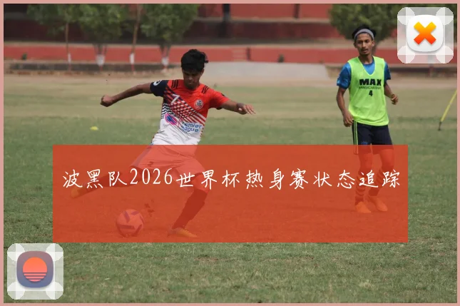 波黑队2026世界杯热身赛状态追踪