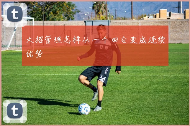 大招管理怎样从一个回合变成连续优势