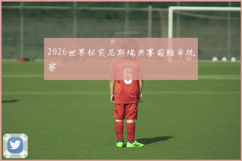 2026世界杯突尼斯瑞典赛前赔率观察