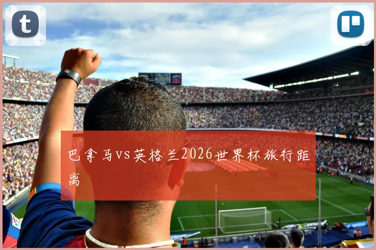 巴拿马vs英格兰2026世界杯旅行距离