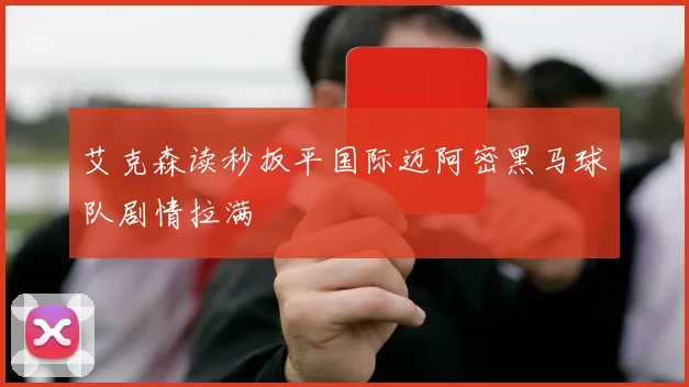 艾克森读秒扳平国际迈阿密黑马球队剧情拉满