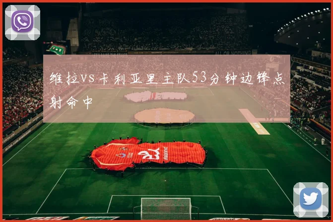 维拉vs卡利亚里主队53分钟边锋点射命中