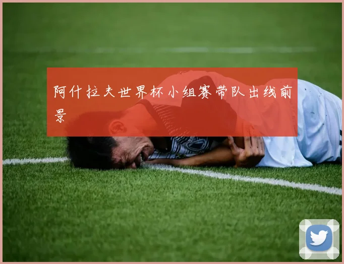 阿什拉夫世界杯小组赛带队出线前景
