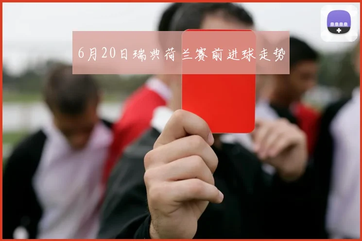 6月20日瑞典荷兰赛前进球走势