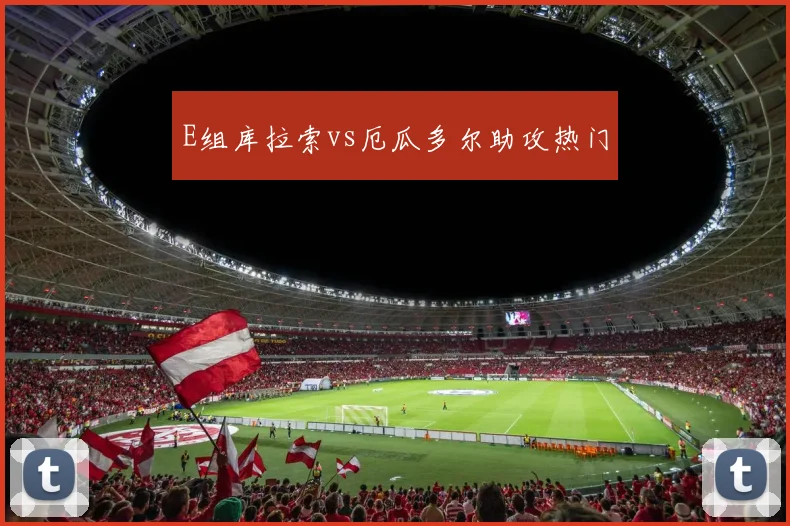 E组库拉索vs厄瓜多尔助攻热门