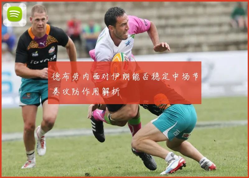 德布劳内面对伊朗能否稳定中场节奏攻防作用解析