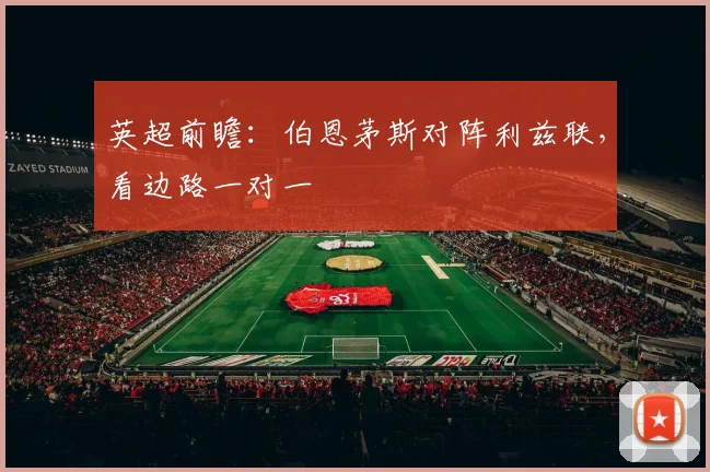 英超前瞻：伯恩茅斯对阵利兹联，看边路一对一