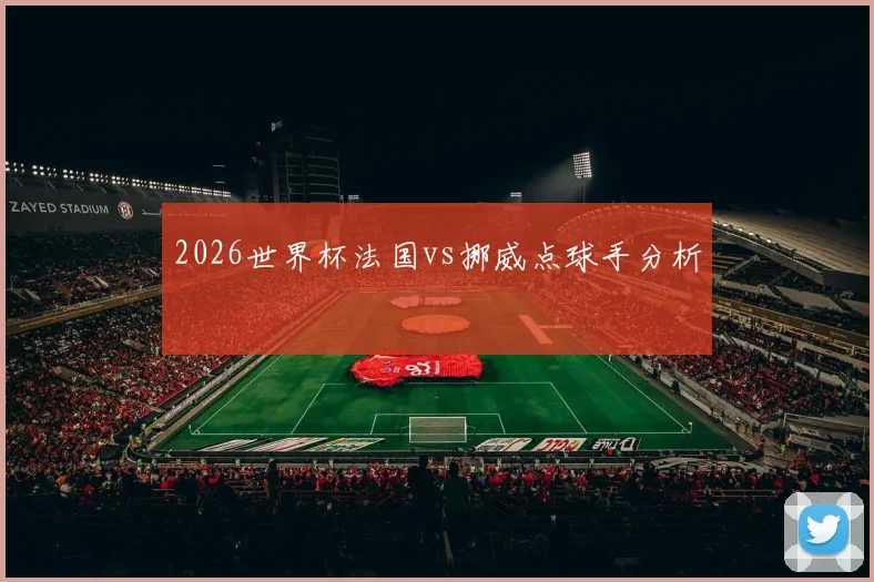 2026世界杯法国vs挪威点球手分析